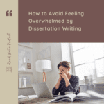 How to Avoid Feeling Overwhelmed by Dissertation Writing